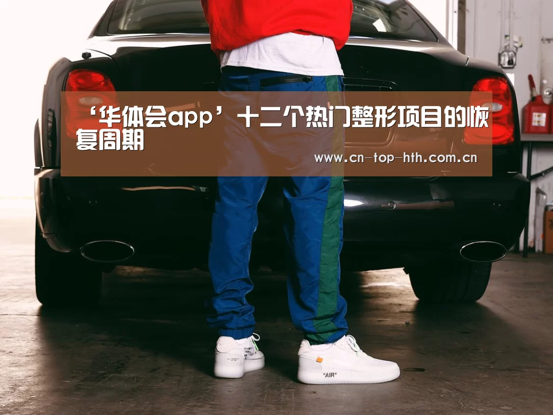 ‘华体会app’十二个热门整形项目的恢复周期(图1)