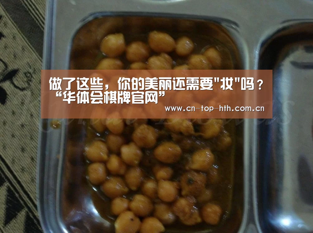 做了这些,你的美丽还需要妆吗?“华体会棋牌官网”(图1) 华体会棋牌官网