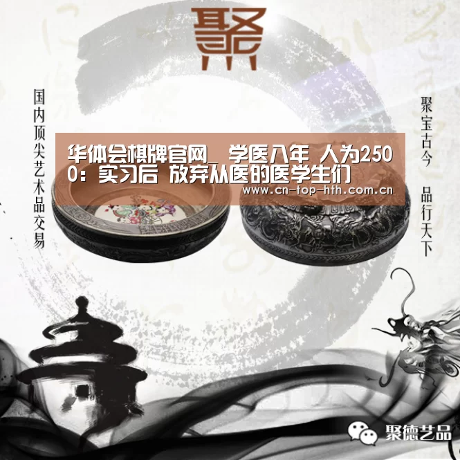 华体会棋牌官网_
学医八年 人为2500:实习后 放弃从医的医学生们(图4) 华体会棋牌官网_
学医八年 人为2500:实习后 放弃从医的医学生们(图4)