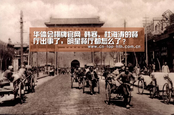 华体会棋牌官网_韩寒、杜海涛的餐厅出事了,明星餐厅都怎么了?(图1) 华体会棋牌官网