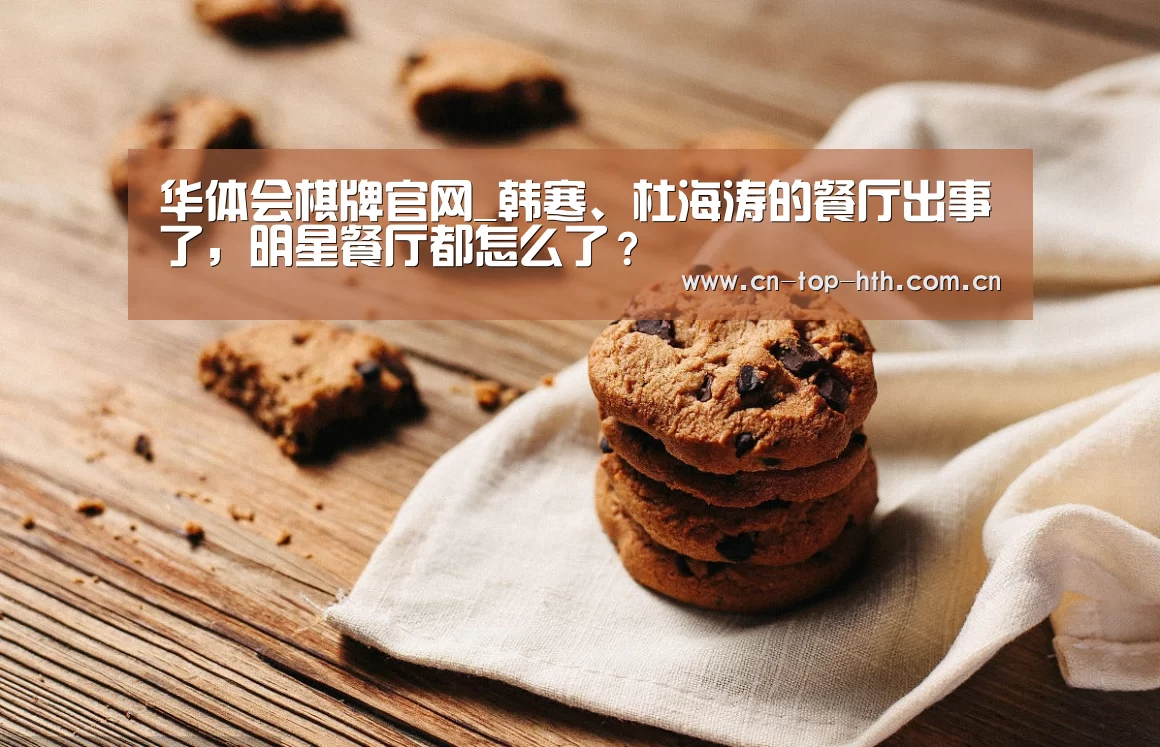 华体会棋牌官网_韩寒、杜海涛的餐厅出事了,明星餐厅都怎么了?(图2) 华体会app
