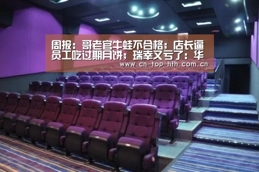 周报:哥老官牛蛙不合格;店长逼员工吃过期月饼;瑞幸又亏了:华体会app(图2) 华体会app