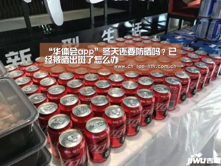 “华体会app”冬天还要防晒吗？已经被晒出斑了怎么办(图1)