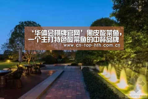 ‘华体会棋牌官网’黑皮酸菜鱼,一个主打特色酸菜鱼的中餐品牌(图3) 华体会棋牌