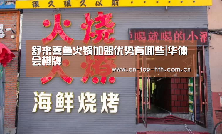 舒来喜鱼火锅加盟优势有哪些|华体会棋牌(图3) 华体会棋牌官网