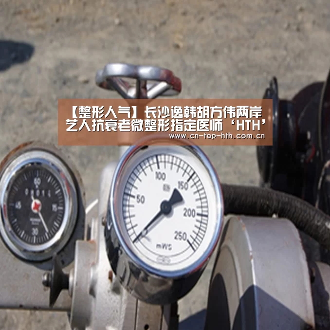 【整形人气】长沙逸韩胡方伟两岸艺人抗衰老微整形指定医师‘HTH’(图3)