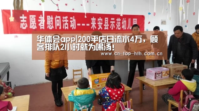 华体会app|200平店日流水4万,顾客排队2小时就为喝汤!(图1) 华体会棋牌官网