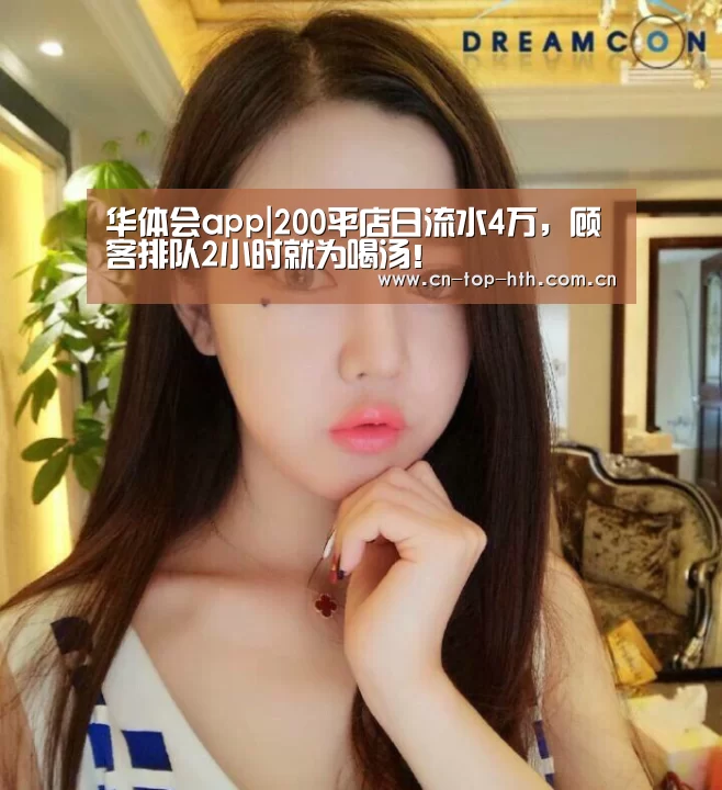 华体会app|200平店日流水4万,顾客排队2小时就为喝汤!(图3) 华体会棋牌官网