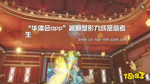 “华体会app”暑期整形九成是高考生(图1) “华体会app”暑期整形九成是高考生(图1)