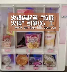 火锅店起名“垃圾火锅”引争议,工商介入后更名“怪叔叔”:HTH(图2) 华体会棋牌官网